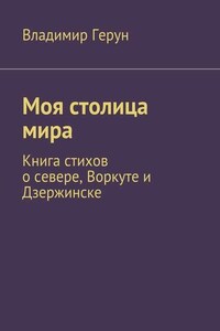 Моя столица мира. Книга стихов о севере, Воркуте и Дзержинске