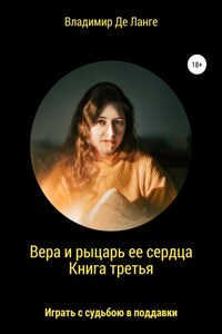 Вера и рыцарь ее сердца. Книга третья. Играть с судьбою в поддавки