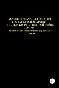 Командно-начальствующий состав Красной Армии в советско-финляндской войне 1939-1940 гг. Том 10