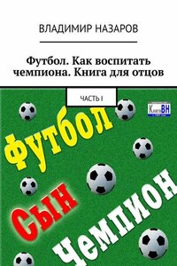 Футбол. Как воспитать чемпиона. Книга для отцов. Часть I