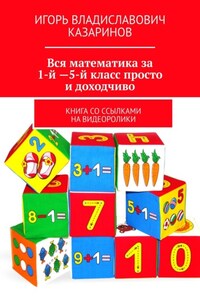 Вся математика за 1-й – 5-й класс просто и доходчиво. Книга со ссылками на видеоролики