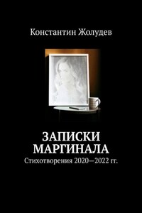 Записки маргинала. Стихотворения 2020-2022 гг.