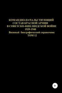 Командно-начальствующий состав Красной Армии в советско-финляндской войне 1939-1940 гг. Том 12