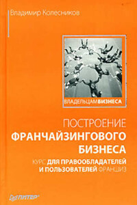 Построение франчайзингового бизнеса. Курс для правообладателей и пользователей франшиз