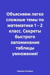 Объясняем легко сложные темы по математике 1 – 2 класс. Секреты быстрого запоминания таблицы умножения!