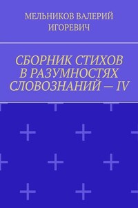 СБОРНИК СТИХОВ В РАЗУМНОСТЯХ СЛОВОЗНАНИЙ – IV