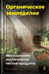 Органическое земледелие: Как вырастить экологически чистые продукты