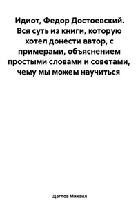 Идиот. Вся суть из книги, которую хотел донести автор, с примерами, объяснением простыми словами и советами, чему мы можем научиться. Федор Достоевский.