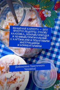 Квашеная капуста – это просто! Рецепты: сухой/классика, мокрый/новодел и ленивый/оригинальный. С картинками и пошаговыми инструкциями и комментариями. [Библиотека Практичного Человека]