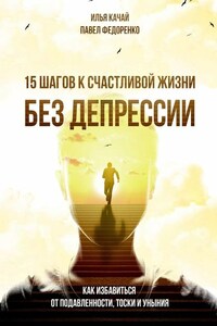 15 шагов к счастливой жизни без депрессии. Как избавиться от подавленности, тоски и уныния