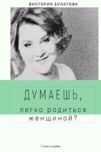 Думаешь, легко родиться женщиной?