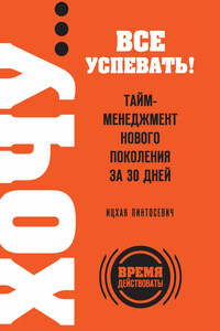 ХОЧУ… все успевать! Тайм-менеджмент нового поколения за 30 дней