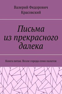 Письма из прекрасного далека. Книга пятая. Возле города семи палаток