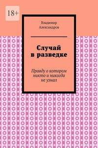 Случай в разведке. Правду о котором никто и никогда не узнал