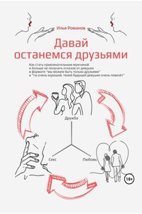 Давай останемся друзьями. Как стать привлекательным мужчиной и больше не получать отказов от девушек в формате «мы можем быть только друзьями» и «ты очень хороший, твоей будущей девушке очень повезёт»