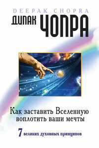 Как заставить Вселенную воплотить ваши мечты. 7 великих духовных принципов