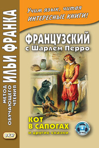 Французский с Шарлем Перро. Кот в сапогах и другие сказки (из сборника «Сказки матушки Гусыни») / Charles Perrault. Contes de ma Mère l’Oye