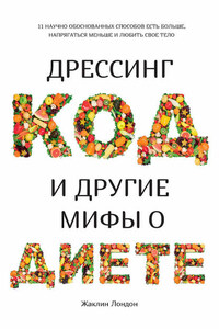 Дрессинг-код и другие мифы о диете. 11 научно обоснованных способов есть больше, напрягаться меньше и любить свое тело