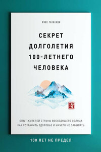 Секрет долголетия 100-летнего человека. Опыт жителей Страны восходящего солнца как сохранить здоровье и ничего не забывать: 100 лет не предел