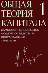 Общая теория капитала. Самовоспроизводство людей посредством возрастающих смыслов. Часть первая