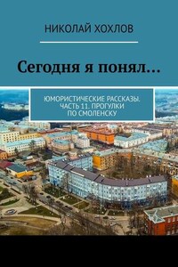 Сегодня я понял… Юмористические рассказы. Часть 11. Прогулки по Смоленску