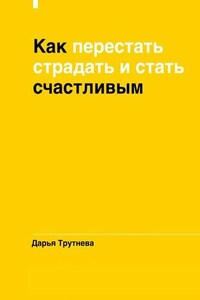 Как перестать страдать и стать счастливым