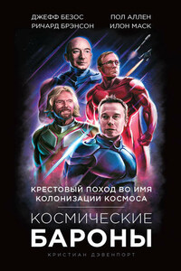 Космические бароны. Илон Маск, Джефф Безос, Ричард Брэнсон, Пол Аллен. Крестовый поход во имя колонизации космоса