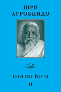 Шри Ауробиндо. Синтез Йоги – II