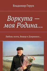 Воркута – моя Родина… Любовь поэта, Вишур и Дзержинск…