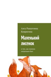 Маленький лисенок. О том, как лисенок капризным был