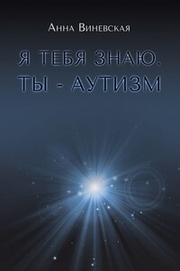 Я тебя знаю. Ты – аутизм. Книга для родителей