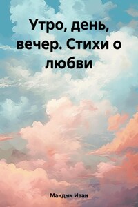 Утро, день, вечер. Стихи о любви