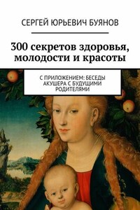 300 секретов здоровья, молодости и красоты. С приложением: Беседы акушера с будущими родителями