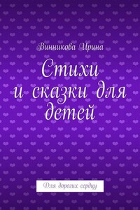 Стихи и сказки для детей. Для дорогих сердцу