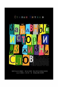 Забавные истории из жизни слов. Любопытные версии происхождения русских слов и выражений