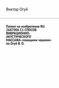 Патент на изобретение RU 2687006 C1 СПОСОБ ВИБРАЦИОННО-АКУСТИЧЕСКОГО МАССАЖА «поющими чашами» по Огуй В. О.