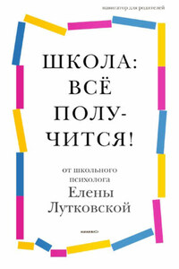 Школа: всё получится! Навигатор для родителей от детского психолога