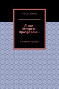 Я иду. Мудрею. Прозреваю… Стихотворения