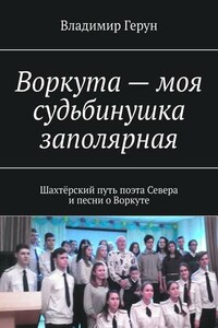 Воркута – моя судьбинушка заполярная. Шахтёрский путь поэта Севера и песни о Воркуте