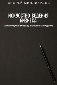 Искусство ведения бизнеса. Мотивация и успех для опытных лидеров