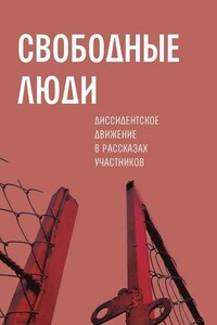 Свободные люди. Диссидентское движение в рассказах участников