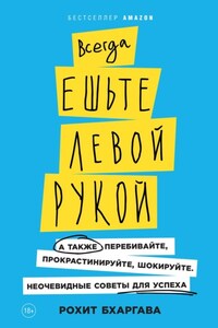 Всегда ешьте левой рукой. А также перебивайте, прокрастинируйте, шокируйте. Неочевидные советы для успеха