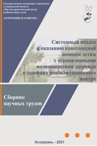 Системный подход к оказанию комплексной помощи детям с ограниченными возможностями здоровья в условиях реабилитационного центра: сборник научных трудов