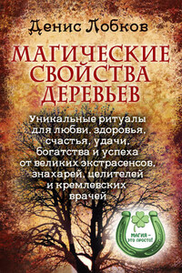 Магические свойства деревьев. Уникальные ритуалы для любви, здоровья, богатства и успеха от великих экстрасенсов, знахарей, целителей и кремлевских врачей