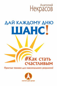 Дай каждому дню шанс! #Как стать счастливым. Простые техники для максимального результата