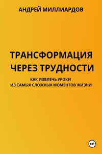 Трансформация через трудности. Как извлечь уроки из самых сложных моментов жизни