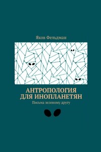 Антропология для инопланетян. Письма зеленому другу