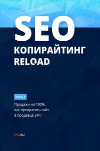 SEO-копирайтинг. RELOAD. Часть 1. Продажи на 100%: как превратить сайт в продавца 24/7