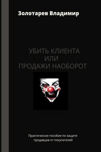 Убить клиента или продажи наоборот. Практическое пособие по защите продавцов от покупателей