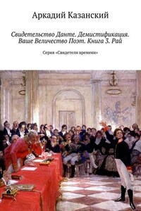 Свидетельство Данте. Демистификация. Ваше Величество Поэт. Книга 3. Рай. Серия «Свидетели времени»